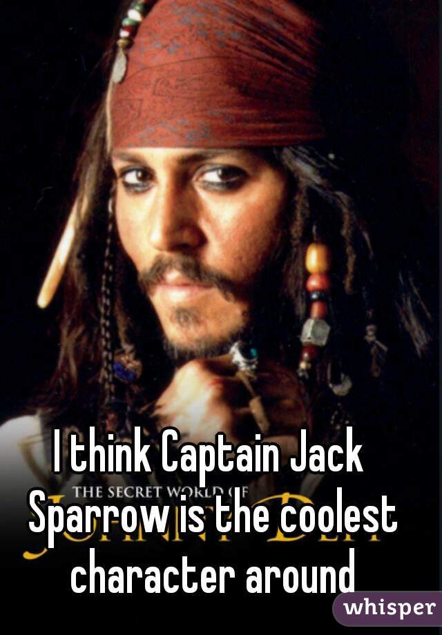 I think Captain Jack Sparrow is the coolest character around