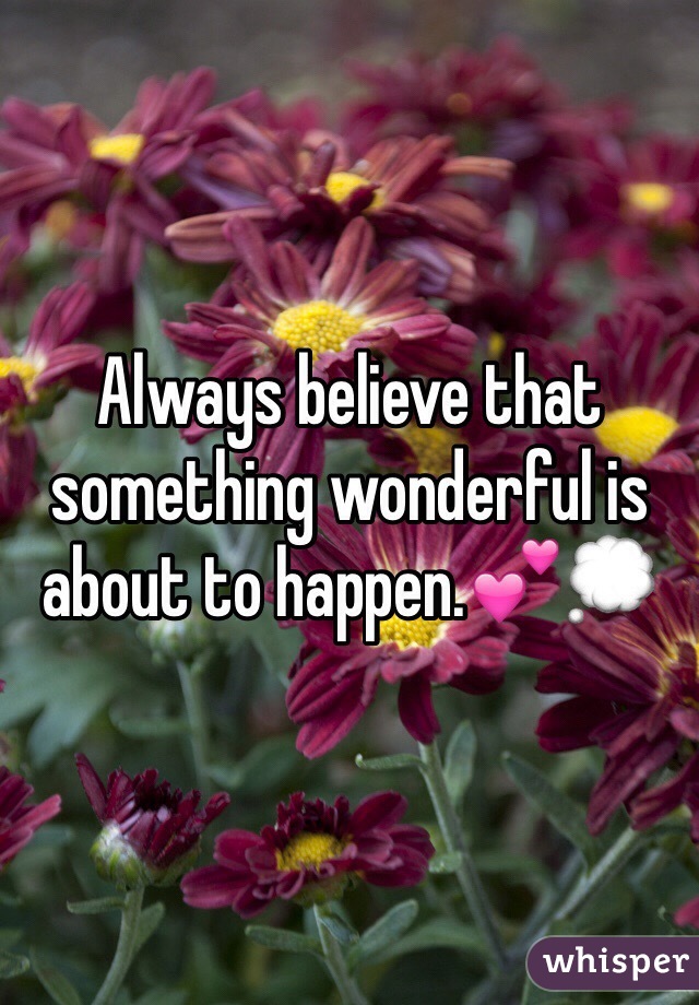 Always believe that something wonderful is about to happen.💕💭