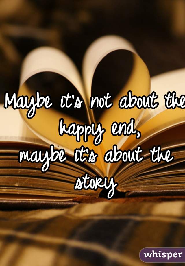 Maybe it's not about the happy end,
maybe it's about the story 