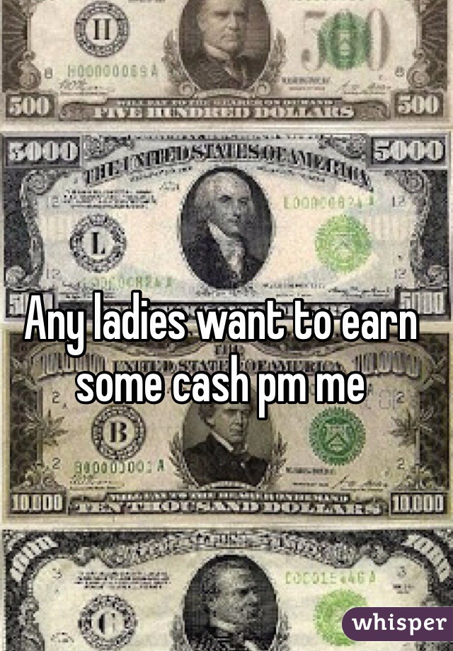 Any ladies want to earn some cash pm me