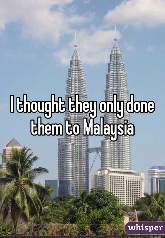 I thought they only done them to Malaysia 