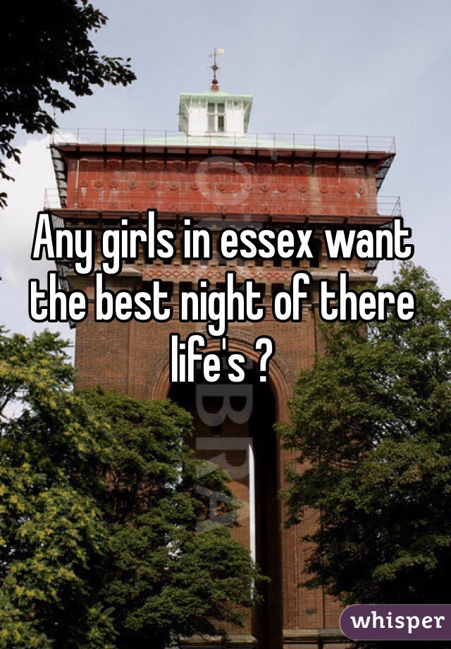 Any girls in essex want the best night of there life's ?