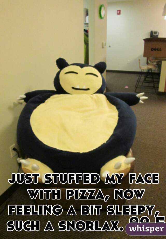 just stuffed my face with pizza, now feeling a bit sleepy,  such a snorlax. 22 F.