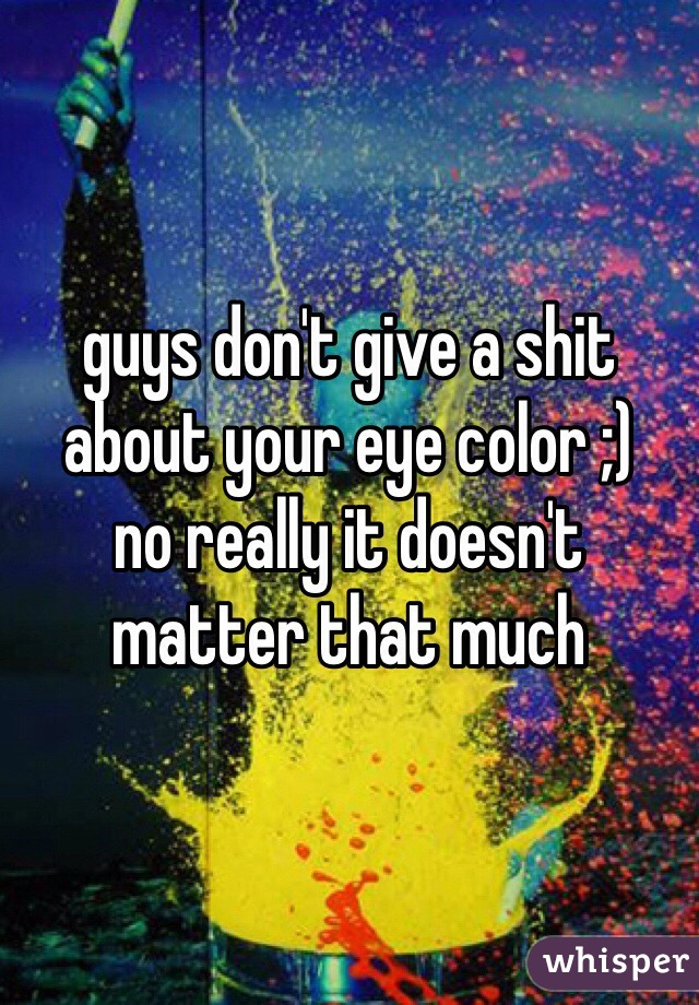guys don't give a shit about your eye color ;)
no really it doesn't matter that much