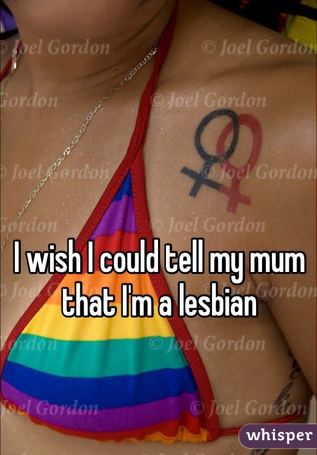 I wish I could tell my mum that I'm a lesbian