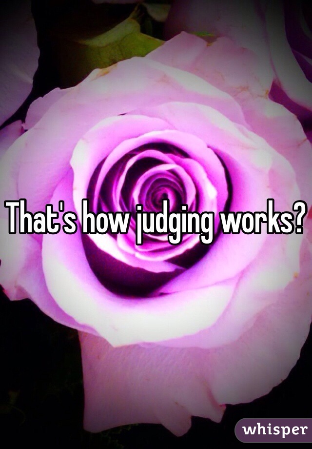 That's how judging works?