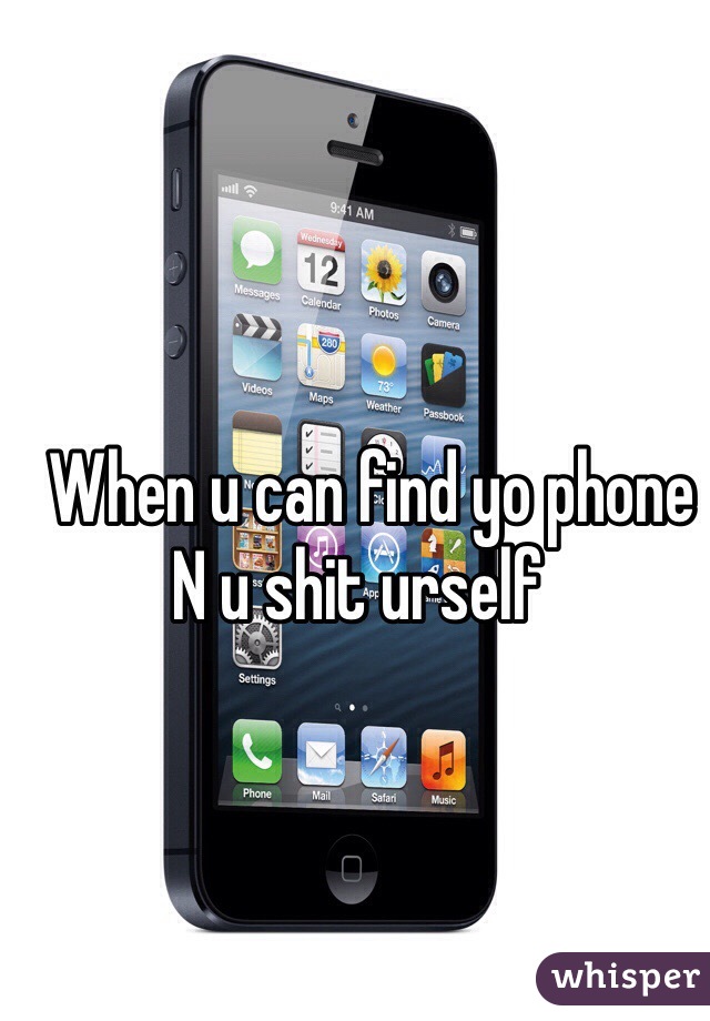   When u can find yo phone 
N u shit urself 