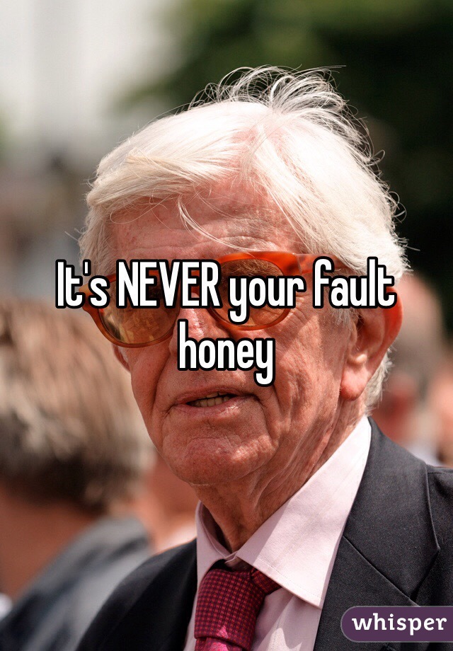 It's NEVER your fault honey