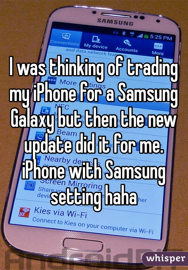 I was thinking of trading my iPhone for a Samsung Galaxy but then the new update did it for me. iPhone with Samsung setting haha