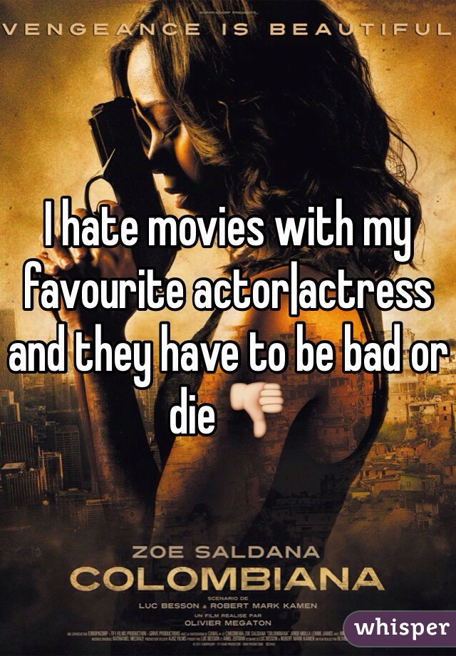 I hate movies with my favourite actor|actress and they have to be bad or die 👎