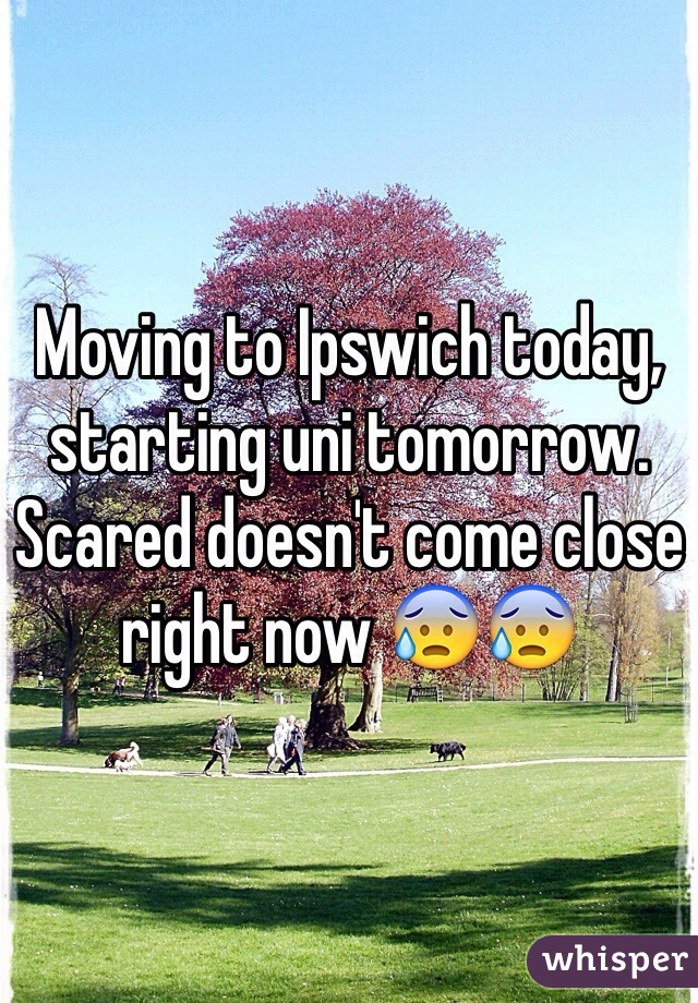Moving to Ipswich today, starting uni tomorrow. Scared doesn't come close right now 😰😰