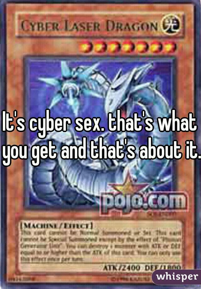 It's cyber sex. that's what you get and that's about it.