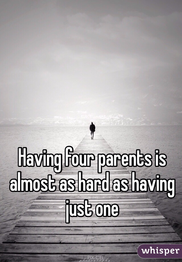 Having four parents is almost as hard as having just one