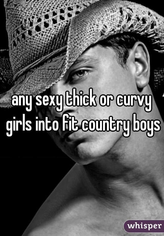 any sexy thick or curvy girls into fit country boys?