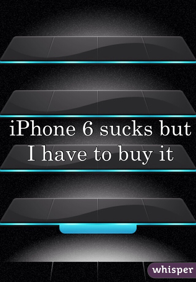 iPhone 6 sucks but I have to buy it