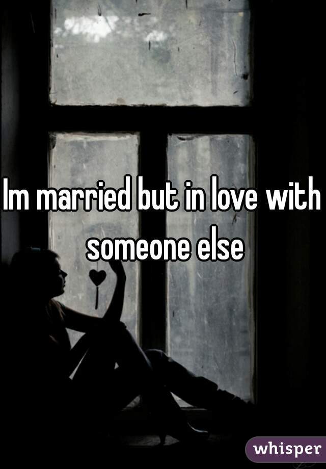 Im married but in love with someone else