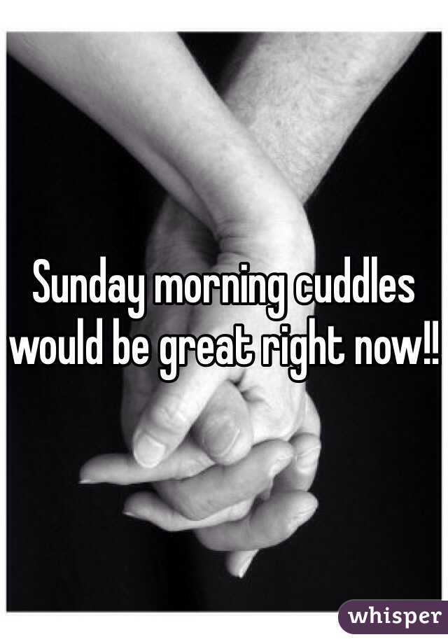 Sunday morning cuddles would be great right now!!