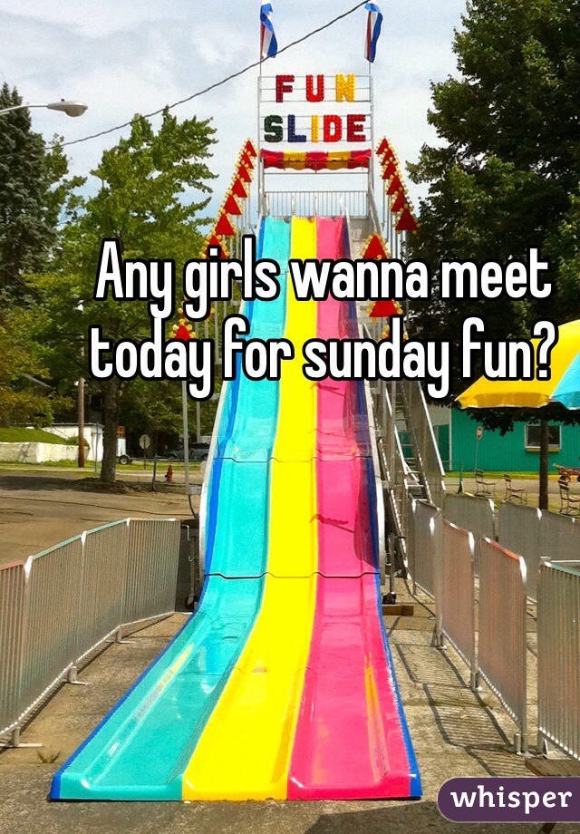 Any girls wanna meet today for sunday fun? 