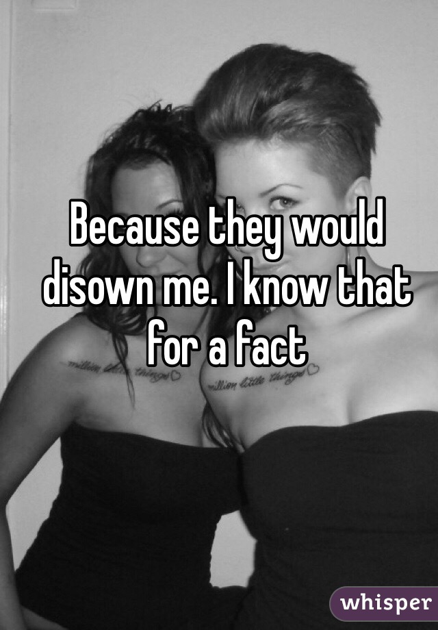 Because they would disown me. I know that for a fact 