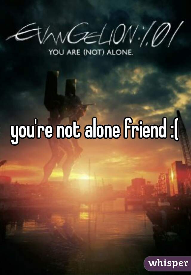 you're not alone friend :(