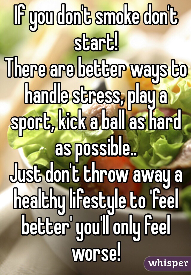 If you don't smoke don't start!
There are better ways to handle stress, play a sport, kick a ball as hard as possible..
Just don't throw away a healthy lifestyle to 'feel better' you'll only feel worse!