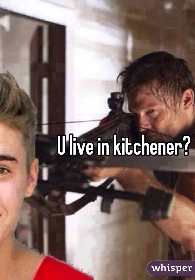 U live in kitchener?