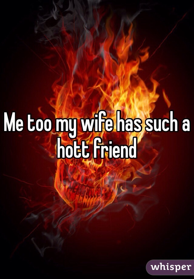 Me too my wife has such a hott friend 