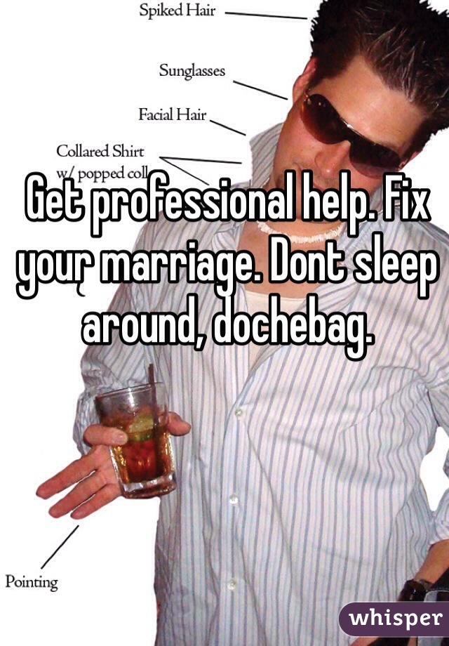 Get professional help. Fix your marriage. Dont sleep around, dochebag. 