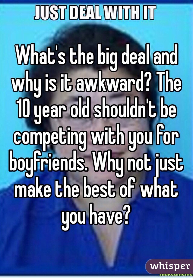 What's the big deal and why is it awkward? The 10 year old shouldn't be competing with you for boyfriends. Why not just make the best of what you have?