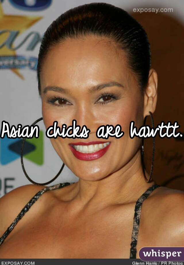 Asian chicks are hawttt..