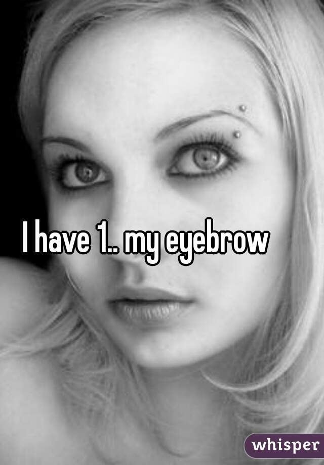 I have 1.. my eyebrow