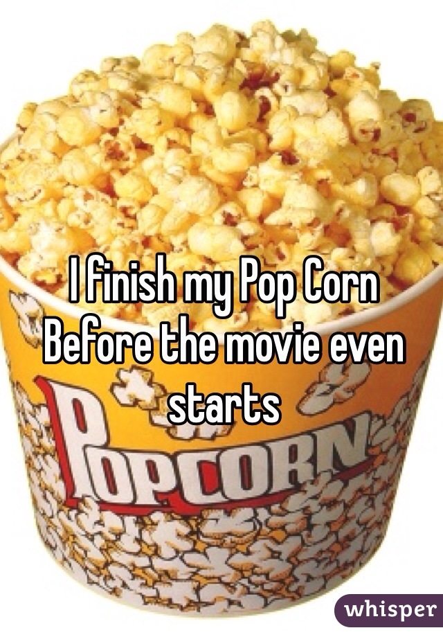 I finish my Pop Corn
Before the movie even starts