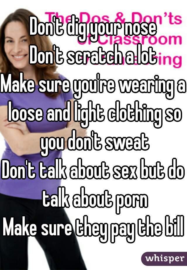Don't dig your nose
Don't scratch a lot
Make sure you're wearing a loose and light clothing so you don't sweat
Don't talk about sex but do talk about porn
Make sure they pay the bill