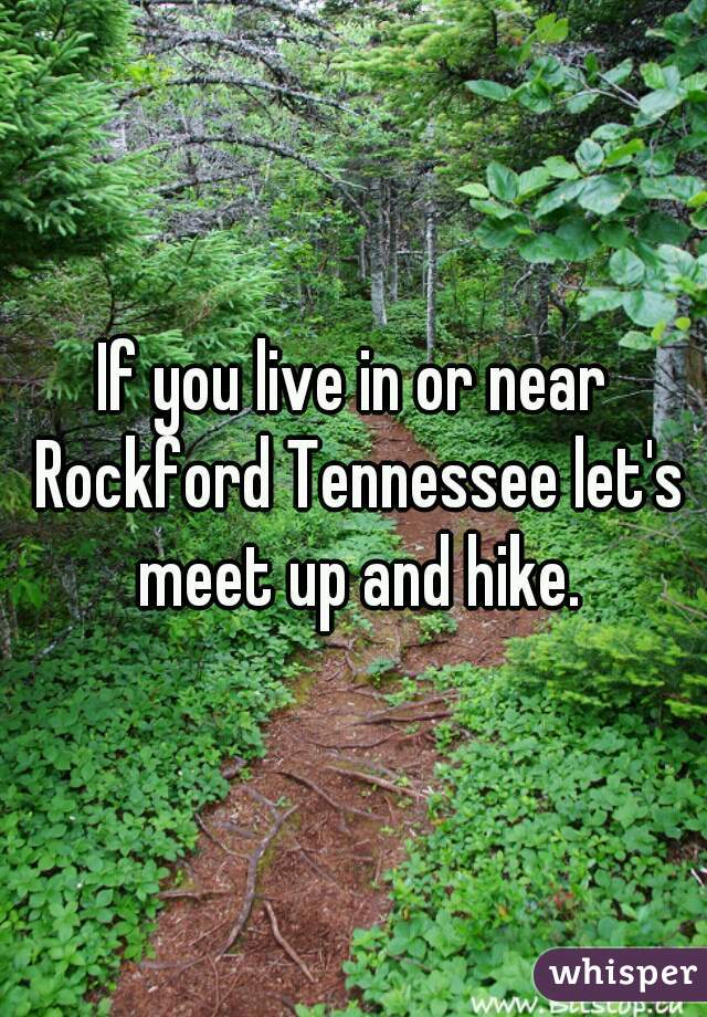 If you live in or near Rockford Tennessee let's meet up and hike.