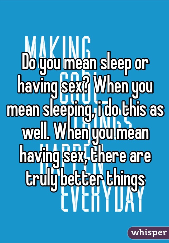 Do you mean sleep or having sex? When you mean sleeping, i do this as well. When you mean having sex, there are truly better things