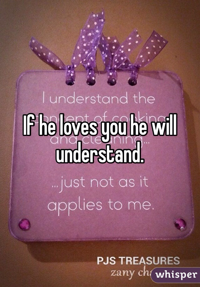 If he loves you he will understand. 