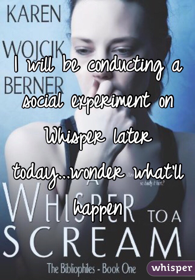 I will be conducting a social experiment on Whisper later today...wonder what'll happen