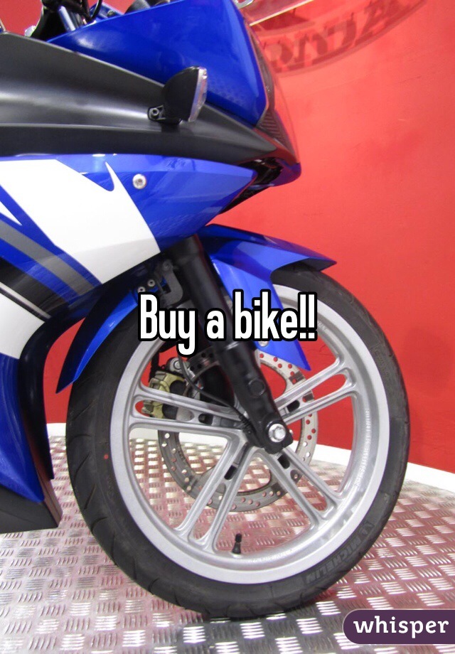 Buy a bike!!