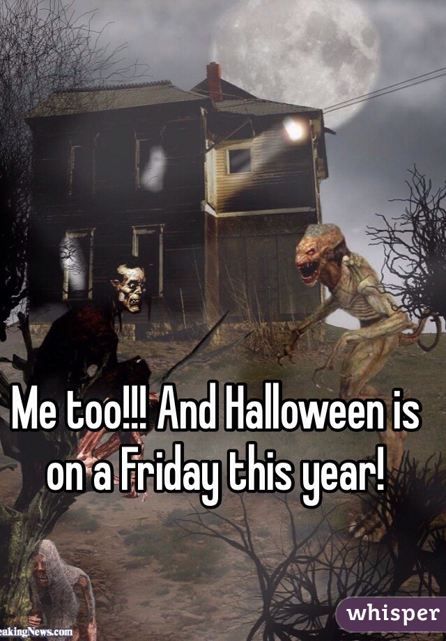 Me too!!! And Halloween is on a Friday this year! 