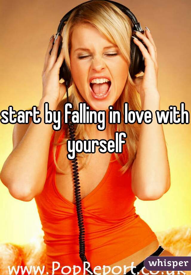 start by falling in love with yourself