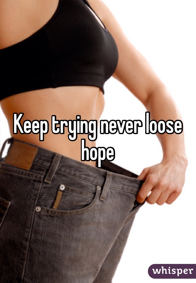 Keep trying never loose hope 