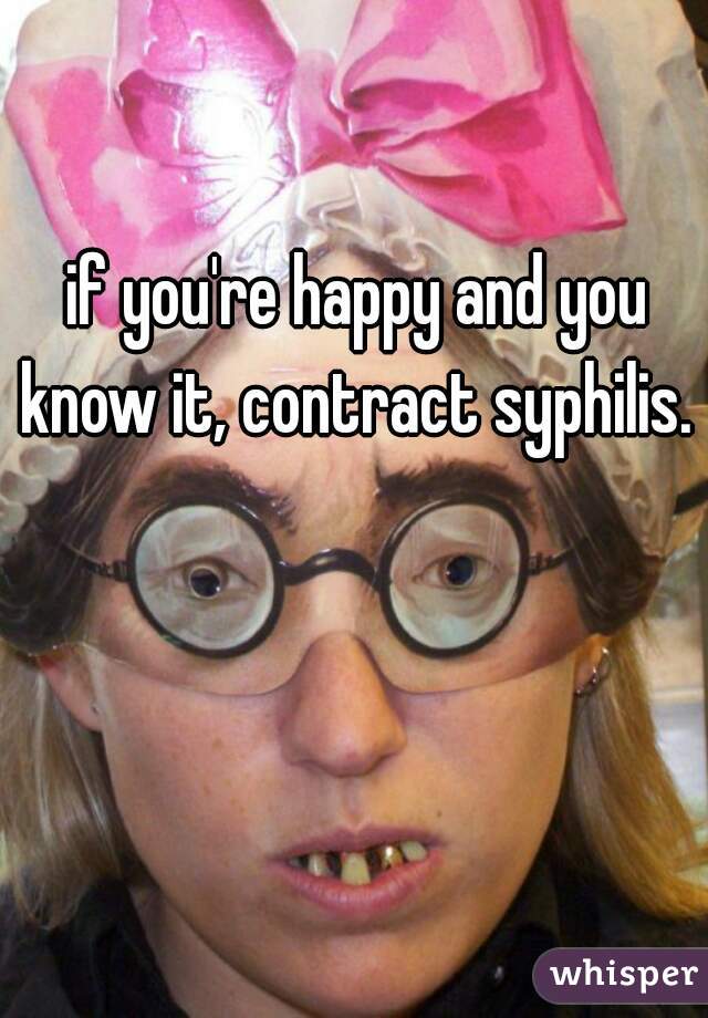 if you're happy and you know it, contract syphilis. 