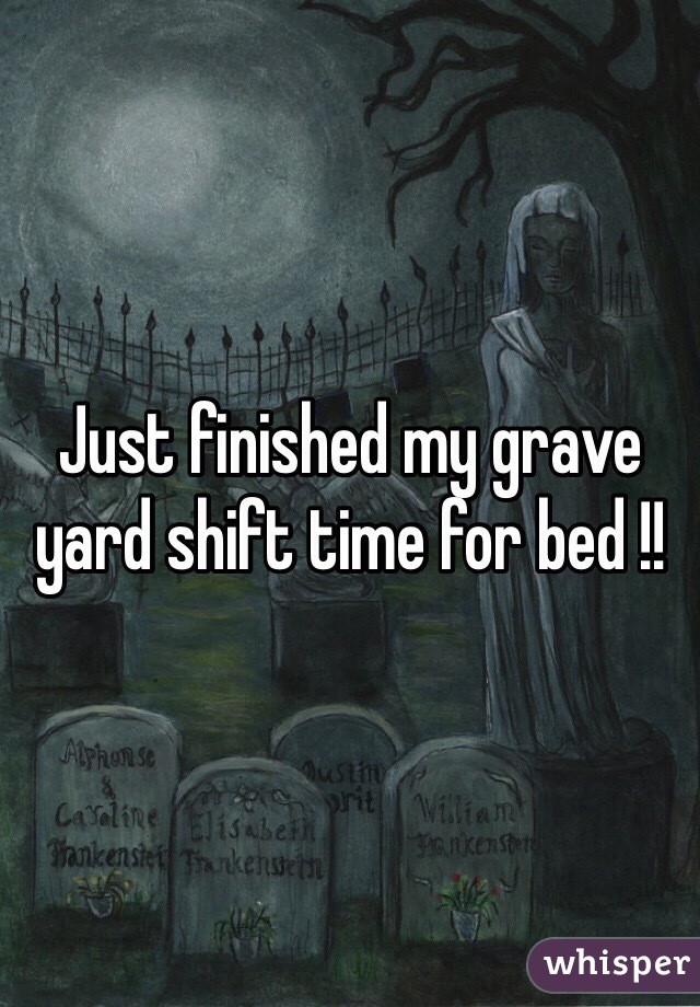 Just finished my grave yard shift time for bed !!