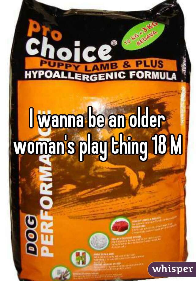 I wanna be an older woman's play thing 18 M 