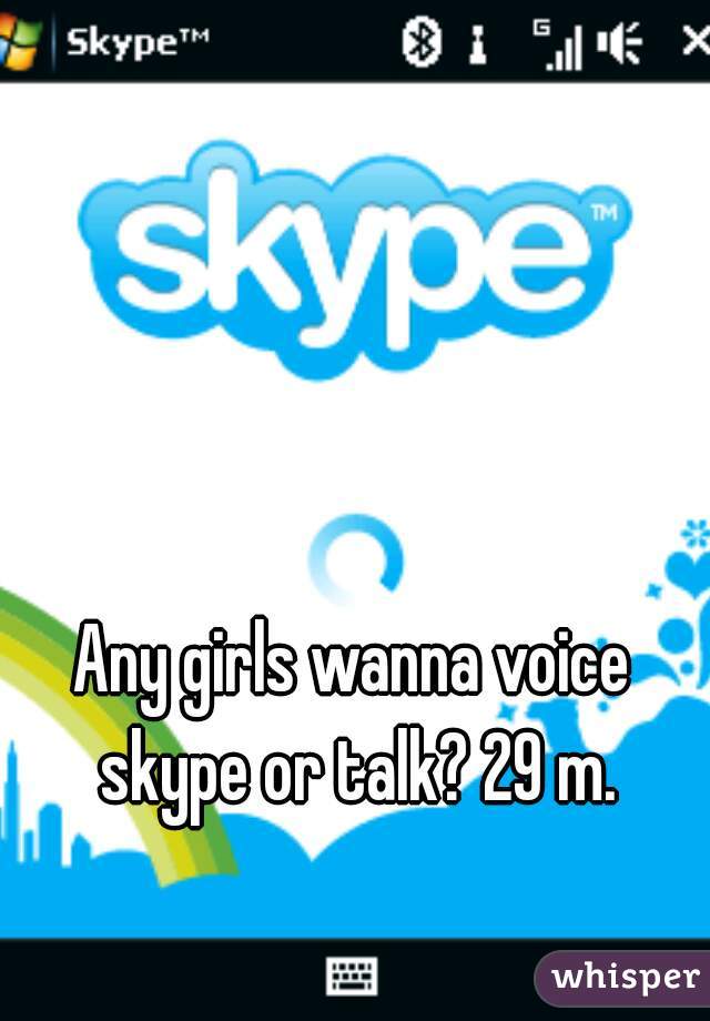Any girls wanna voice skype or talk? 29 m.