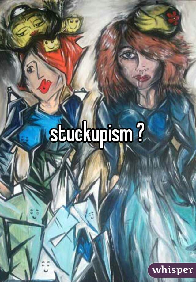 stuckupism ?