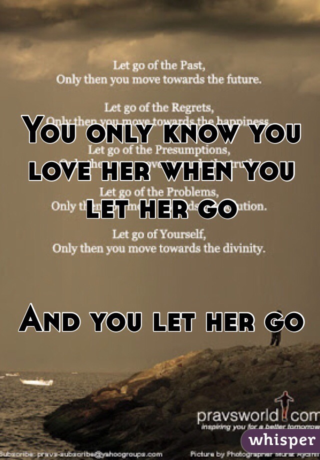 You only know you love her when you let her go 


And you let her go