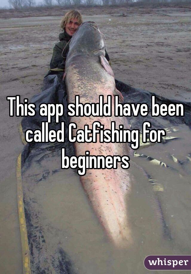 This app should have been called Catfishing for beginners 