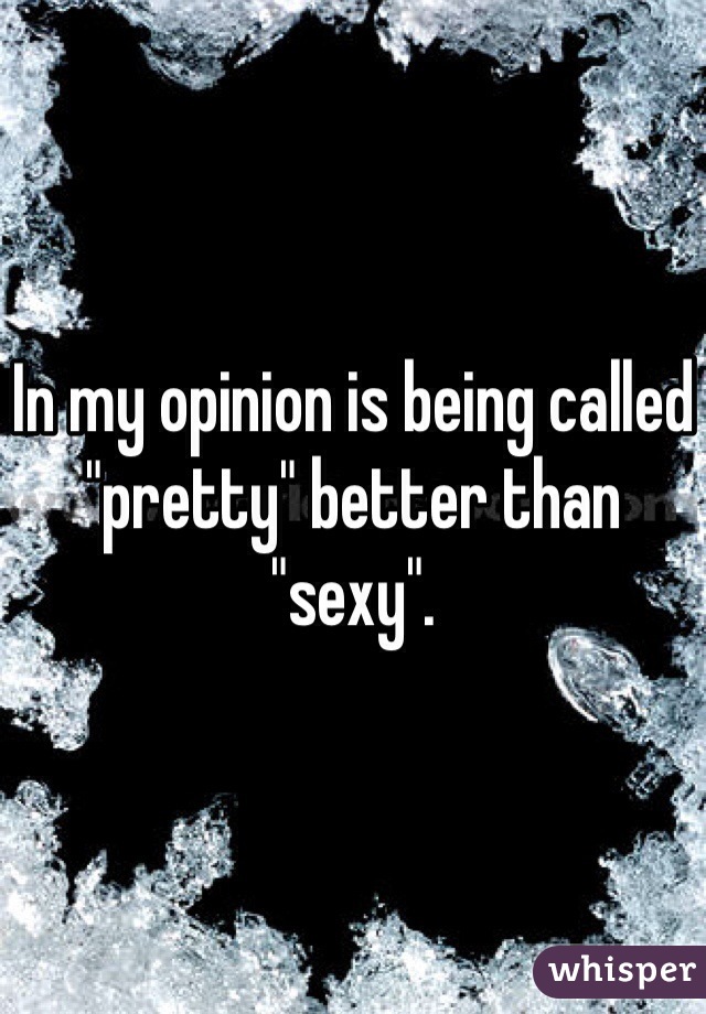 In my opinion is being called "pretty" better than "sexy". 