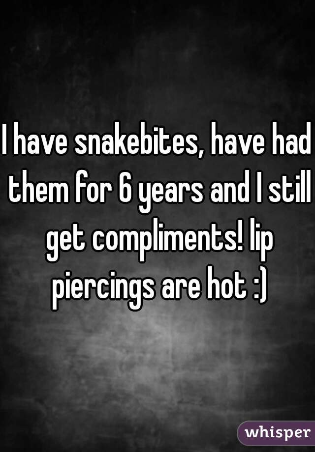 I have snakebites, have had them for 6 years and I still get compliments! lip piercings are hot :)